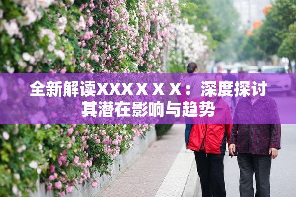 全新解读XXXⅩⅩⅩ：深度探讨其潜在影响与趋势