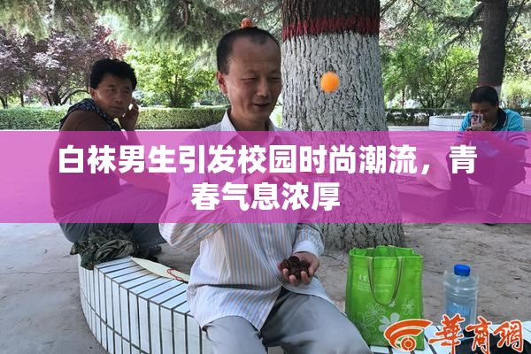 白袜男生引发校园时尚潮流，青春气息浓厚