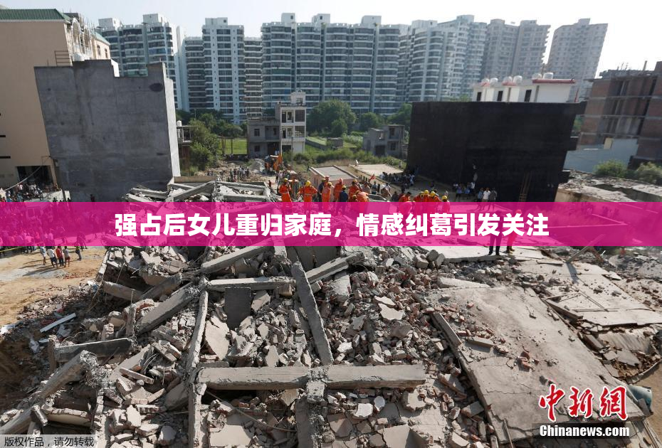 强占后女儿重归家庭，情感纠葛引发关注