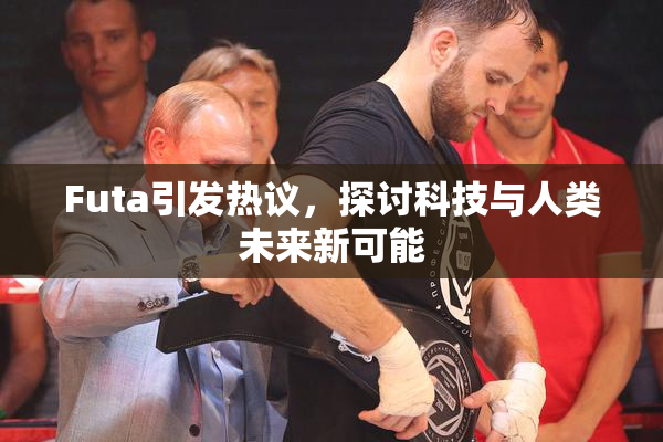 Futa引发热议，探讨科技与人类未来新可能