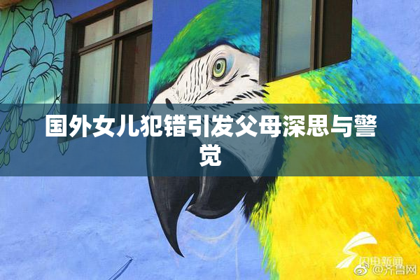 国外女儿犯错引发父母深思与警觉