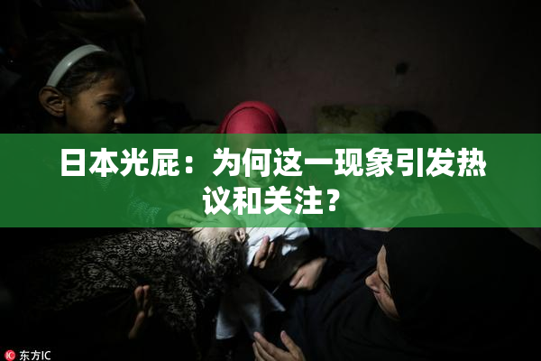 日本光屁：为何这一现象引发热议和关注？