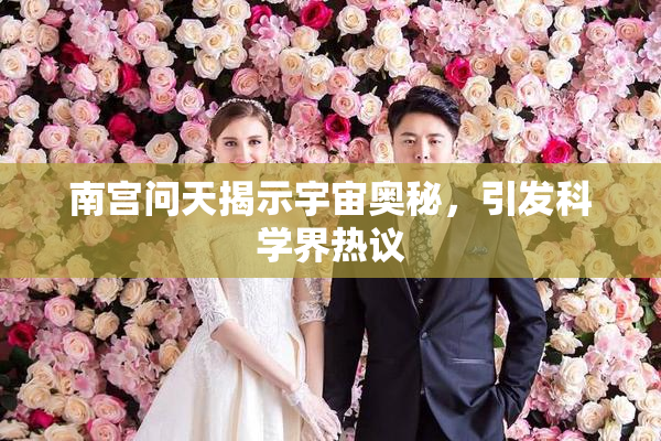 南宫问天揭示宇宙奥秘，引发科学界热议