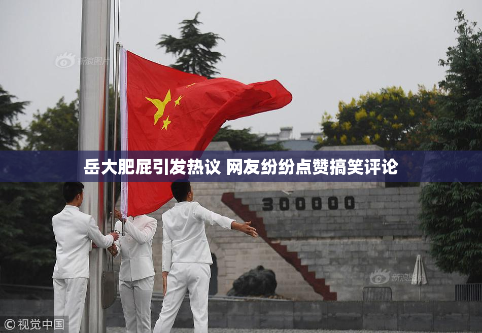 岳大肥屁引发热议 网友纷纷点赞搞笑评论