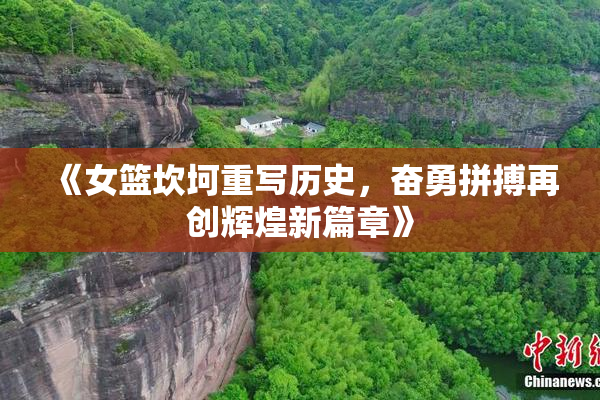 《女篮坎坷重写历史，奋勇拼搏再创辉煌新篇章》