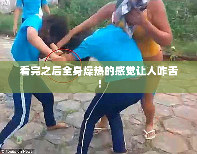 看完之后全身燥热的感觉让人咋舌！