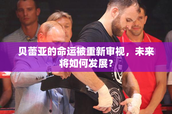 贝蕾亚的命运被重新审视，未来将如何发展？