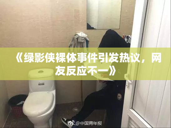 《绿影侠裸体事件引发热议，网友反应不一》