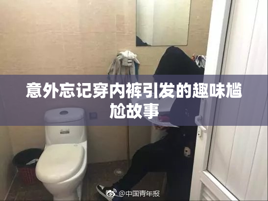 意外忘记穿内裤引发的趣味尴尬故事