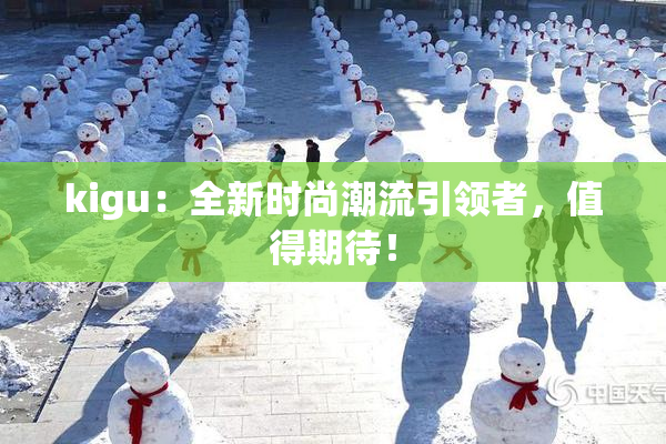 kigu：全新时尚潮流引领者，值得期待！