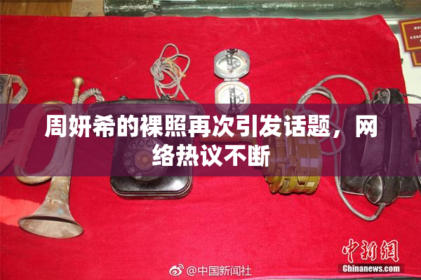 周妍希的裸照再次引发话题，网络热议不断