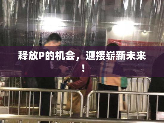 释放P的机会，迎接崭新未来！