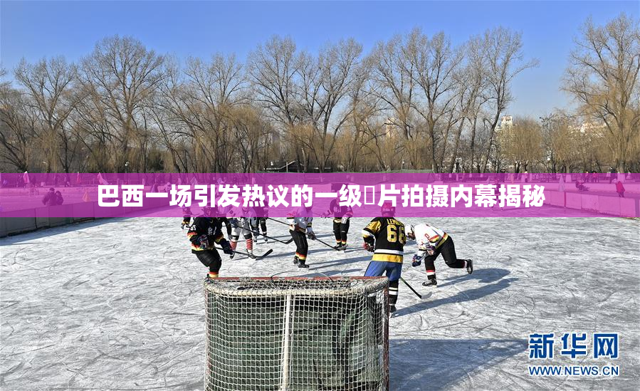 巴西一场引发热议的一级婬片拍摄内幕揭秘