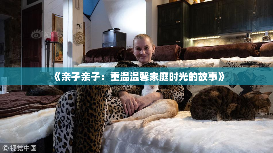 《亲孑亲子：重温温馨家庭时光的故事》