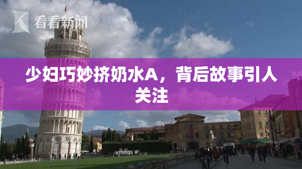 少妇巧妙挤奶水A，背后故事引人关注