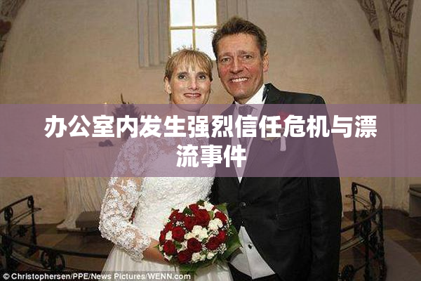 办公室内发生强烈信任危机与漂流事件
