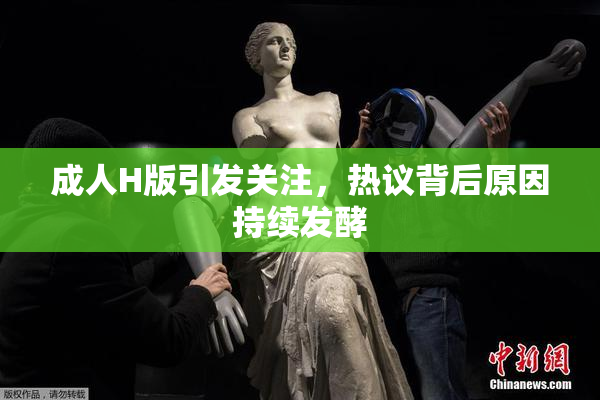 成人H版引发关注，热议背后原因持续发酵