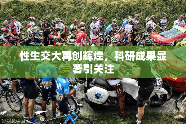 性生交大再创辉煌，科研成果显著引关注