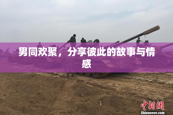 男同欢聚，分享彼此的故事与情感