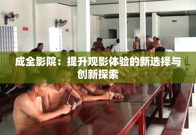 成全影院：提升观影体验的新选择与创新探索