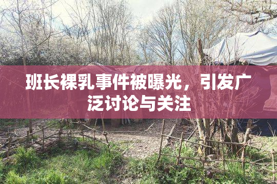 班长裸乳事件被曝光，引发广泛讨论与关注