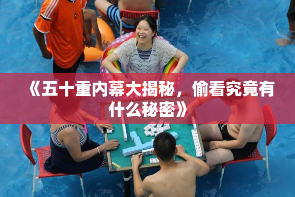 《五十重内幕大揭秘，偷看究竟有什么秘密》