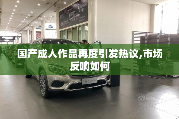 国产成人作品再度引发热议,市场反响如何