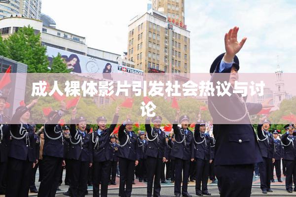 成人裸体影片引发社会热议与讨论