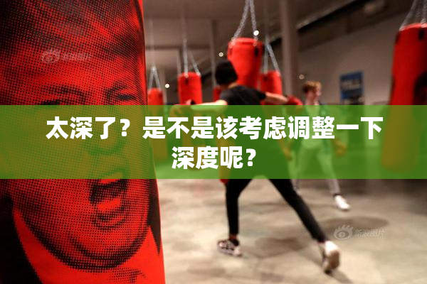 太深了？是不是该考虑调整一下深度呢？