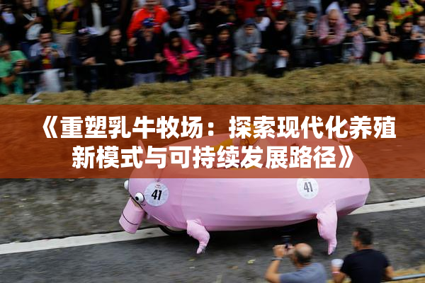 《重塑乳牛牧场：探索现代化养殖新模式与可持续发展路径》
