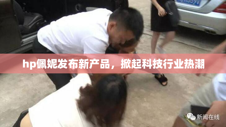 hp佩妮发布新产品，掀起科技行业热潮