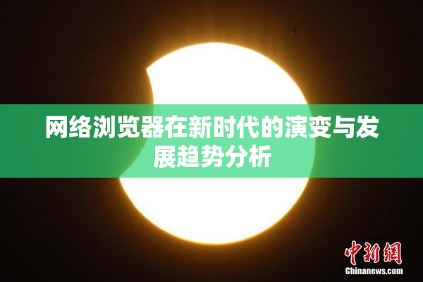 网络浏览器在新时代的演变与发展趋势分析