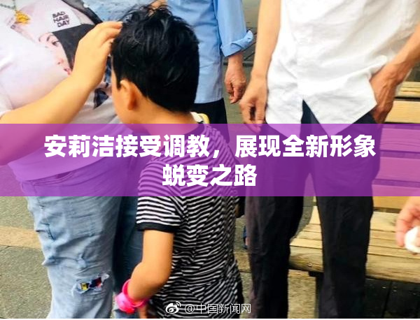 安莉洁接受调教，展现全新形象蜕变之路