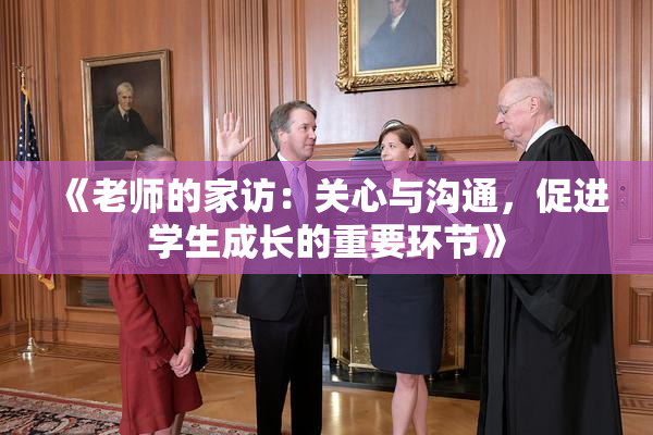 《老师的家访：关心与沟通，促进学生成长的重要环节》