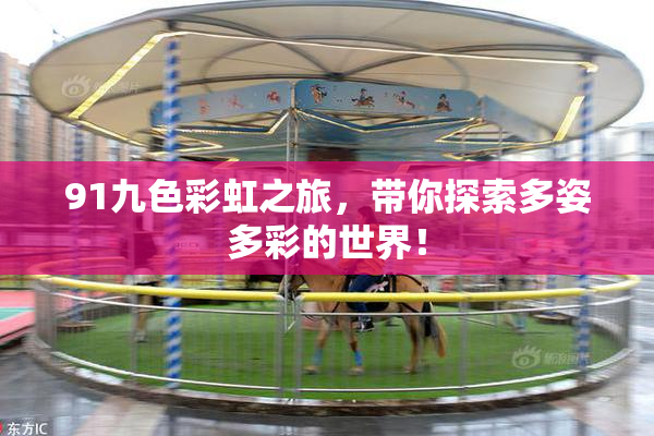 91九色彩虹之旅，带你探索多姿多彩的世界！