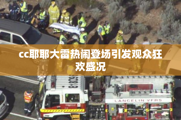 cc耶耶大雷热闹登场引发观众狂欢盛况