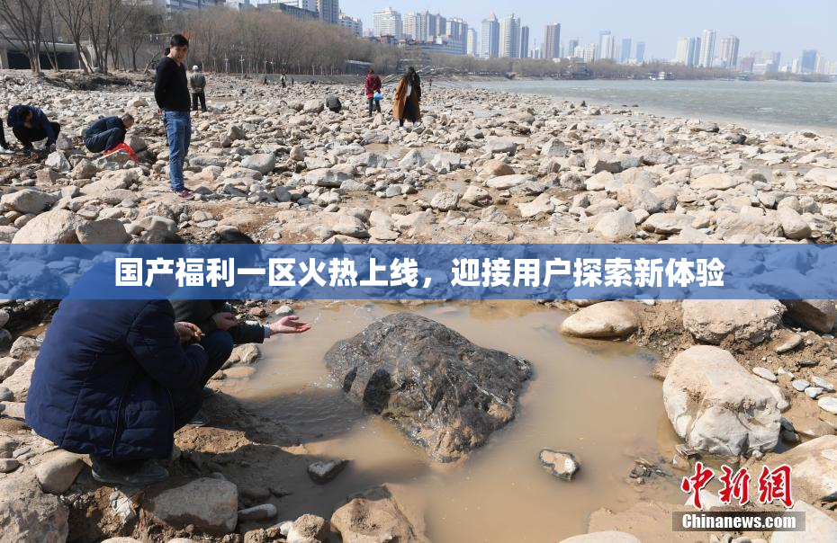 国产福利一区火热上线，迎接用户探索新体验