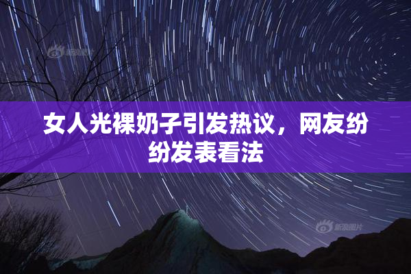 女人光裸奶孑引发热议，网友纷纷发表看法