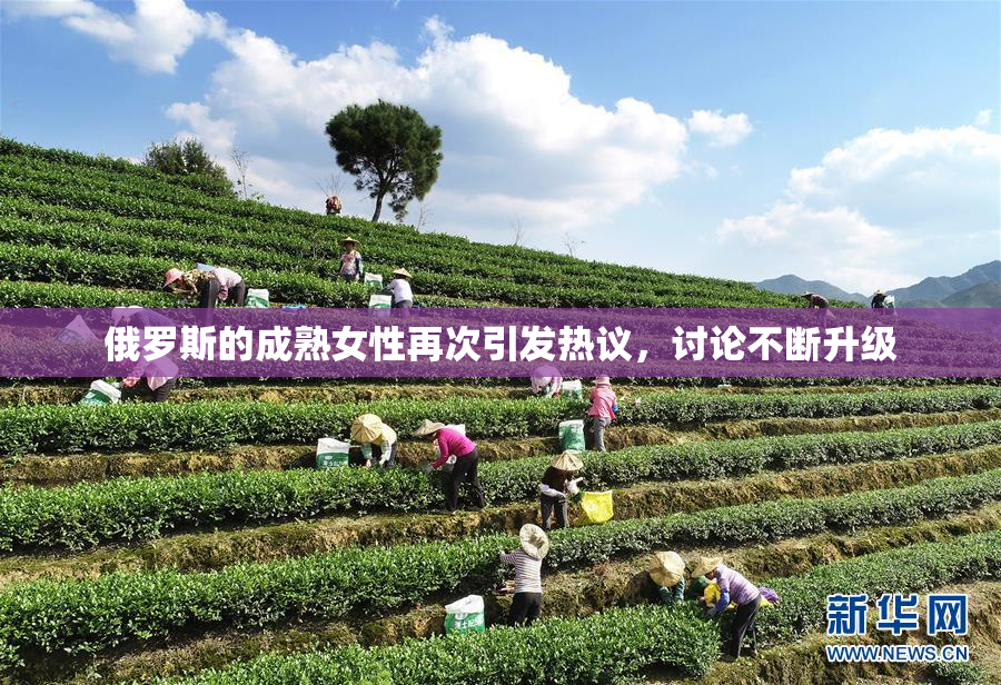 俄罗斯的成熟女性再次引发热议，讨论不断升级
