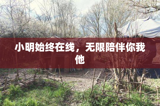 小明始终在线，无限陪伴你我他