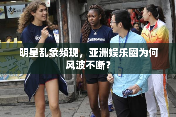 明星乱象频现，亚洲娱乐圈为何风波不断？