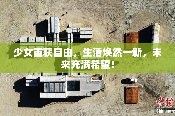少女重获自由，生活焕然一新，未来充满希望！