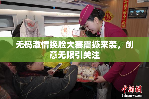 无码激情换脸大赛震撼来袭，创意无限引关注