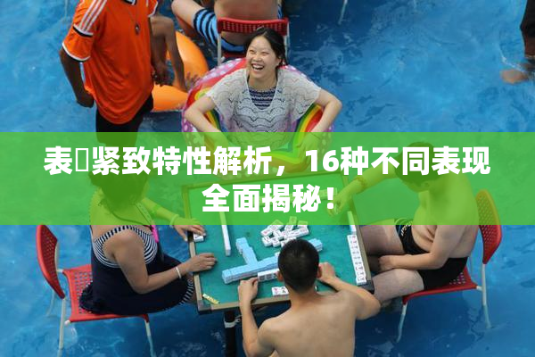 表妺紧致特性解析，16种不同表现全面揭秘！