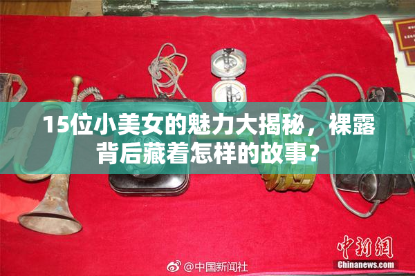 15位小美女的魅力大揭秘，裸露背后藏着怎样的故事？