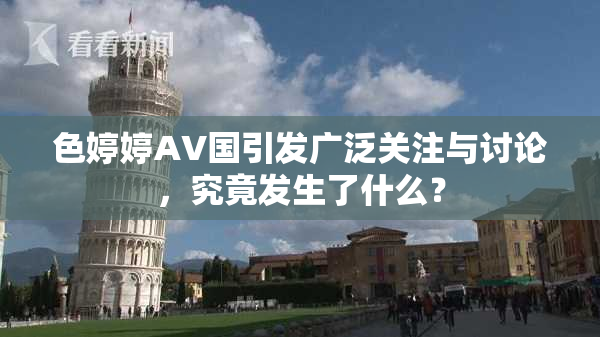 色婷婷AV国引发广泛关注与讨论，究竟发生了什么？