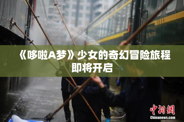 《哆啦A梦》少女的奇幻冒险旅程即将开启
