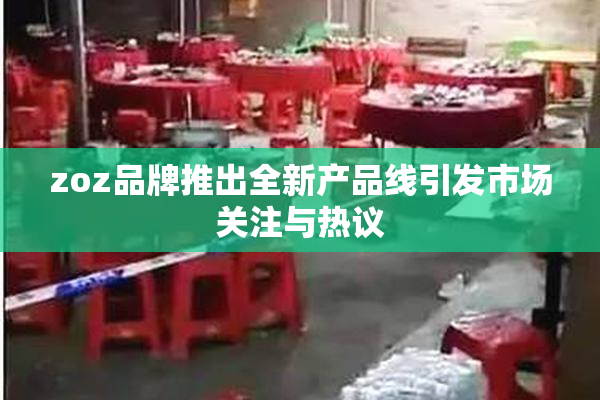 zoz品牌推出全新产品线引发市场关注与热议