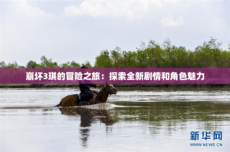 崩坏3琪的冒险之旅：探索全新剧情和角色魅力