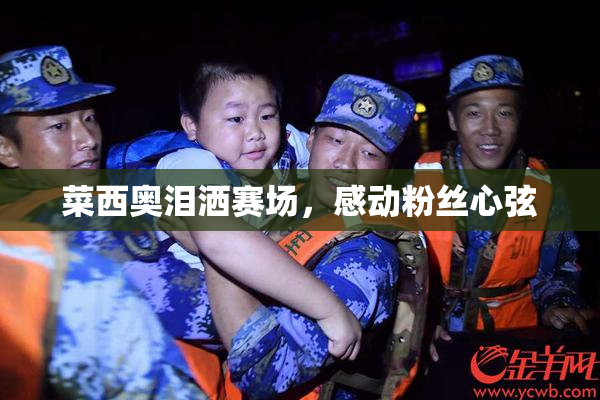 菜西奥泪洒赛场，感动粉丝心弦